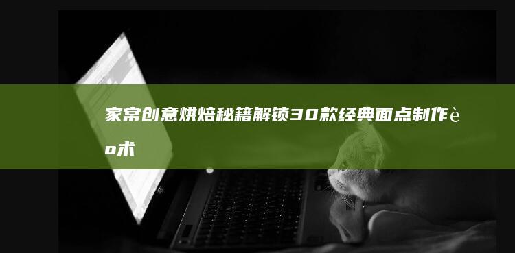 家常创意烘焙秘籍：解锁30款经典面点制作艺术